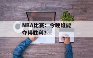 NBA比赛：今晚谁能夺得胜利？