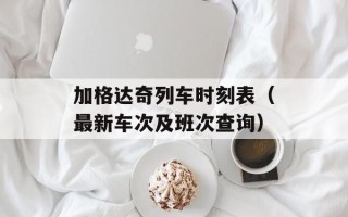 加格达奇列车时刻表（最新车次及班次查询）