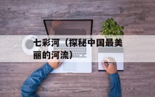 七彩河（探秘中国最美丽的河流）