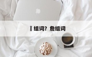 訄组词？詹组词