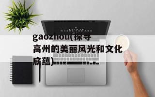 gaozhou(探寻高州的美丽风光和文化底蕴)