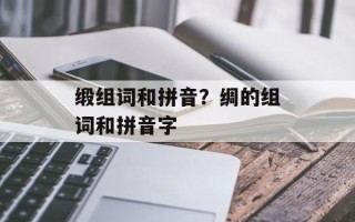 缎组词和拼音？绸的组词和拼音字