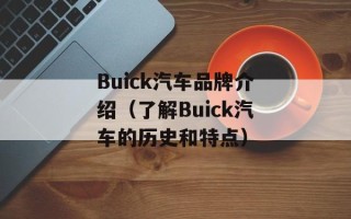 Buick汽车品牌介绍（了解Buick汽车的历史和特点）