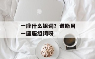 一座什么组词？谁能用一座座组词呀