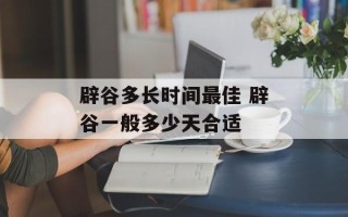 辟谷多长时间最佳 辟谷一般多少天合适