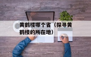 黄鹤楼哪个省（探寻黄鹤楼的所在地）