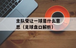 主队受让一球是什么意思（足球盘口解析）