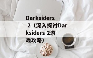 Darksiders 2（深入探讨Darksiders 2游戏攻略）