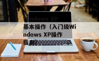 Windows XP基本操作（入门级Windows XP操作指南）