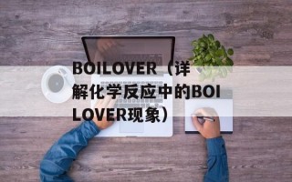 BOILOVER（详解化学反应中的BOILOVER现象）
