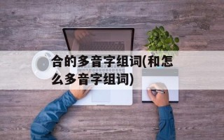 合的多音字组词(和怎么多音字组词)