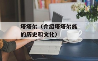 塔塔尔（介绍塔塔尔族的历史和文化）