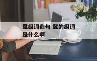 冀组词造句 冀的组词是什么啊