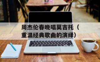 周杰伦春晚唱莫吉托（重温经典歌曲的演绎）