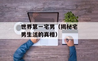 世界第一宅男（揭秘宅男生活的真相）