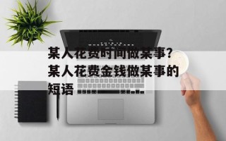 某人花费时间做某事？某人花费金钱做某事的短语
