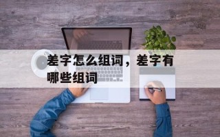 差字怎么组词，差字有哪些组词