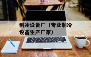 制冷设备厂（专业制冷设备生产厂家）