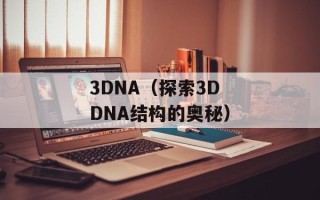 3DNA（探索3D DNA结构的奥秘）