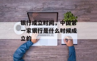 银行成立时间，中国第一家银行是什么时候成立的