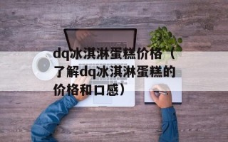 dq冰淇淋蛋糕价格（了解dq冰淇淋蛋糕的价格和口感）