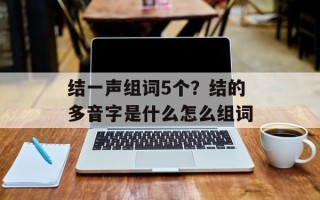 结一声组词5个？结的多音字是什么怎么组词