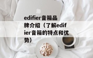 edifier音箱品牌介绍（了解edifier音箱的特点和优势）
