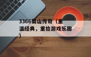 3366蜀山传奇（重温经典，重拾游戏乐趣）