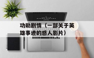 功勋剧情（一部关于英雄事迹的感人影片）