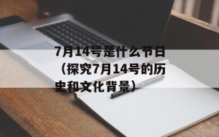 7月14号是什么节日（探究7月14号的历史和文化背景）