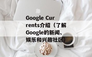 Google Currents介绍（了解Google的新闻、娱乐和兴趣社区）