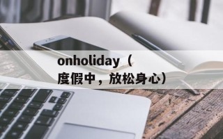 onholiday（度假中，放松身心）
