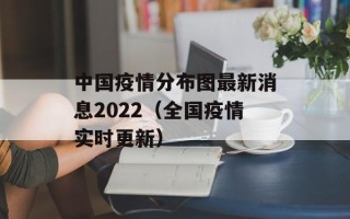 中国疫情分布图最新消息2022（全国疫情实时更新）