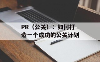 PR（公关）：如何打造一个成功的公关计划