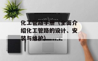 化工管路手册（全面介绍化工管路的设计、安装与维护）