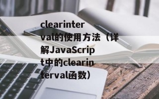 clearinterval的使用方法（详解JavaScript中的clearinterval函数）