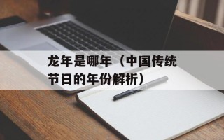 龙年是哪年（中国传统节日的年份解析）