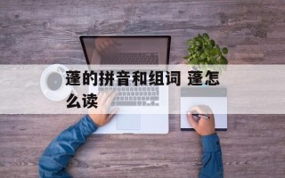 蓬的拼音和组词 蓬怎么读