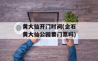 黄大仙开门时间(企石黄大仙公园要门票吗)
