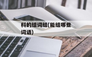 科的组词组(能组哪些词语)