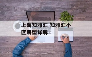 上海知雅汇 知雅汇小区房型详解