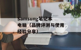 Samsung笔记本电脑（品牌评测与使用经验分享）