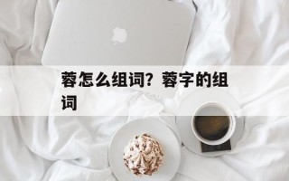 蓉怎么组词？蓉字的组词