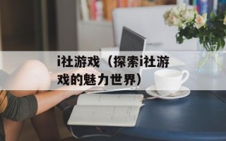 i社游戏（探索i社游戏的魅力世界）