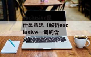 exclusive是什么意思（解析exclusive一词的含义）