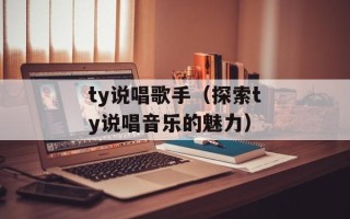 ty说唱歌手（探索ty说唱音乐的魅力）