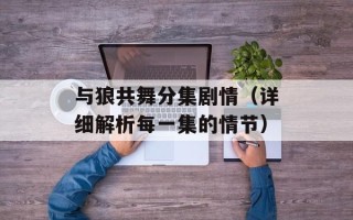 与狼共舞分集剧情（详细解析每一集的情节）