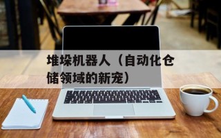 堆垛机器人（自动化仓储领域的新宠）