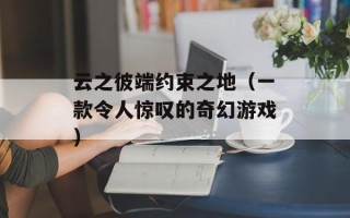 云之彼端约束之地（一款令人惊叹的奇幻游戏）