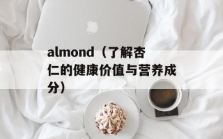 almond（了解杏仁的健康价值与营养成分）